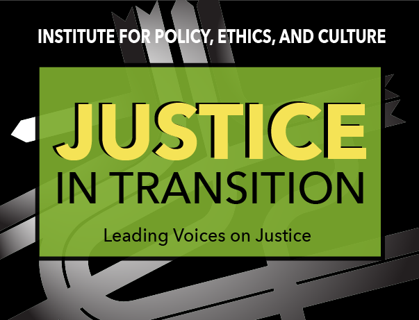Institute for Policy, Ethics, and Culture Justice in Transition Leading Voices on Justice graphic.