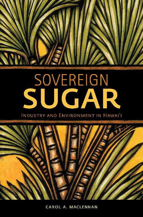 Sovereign Sugar Carol MacLennan's new book traces how the rise and fall of the sugar planter elite inflicted profound environmental and social changes upon Hawai'i and its people.