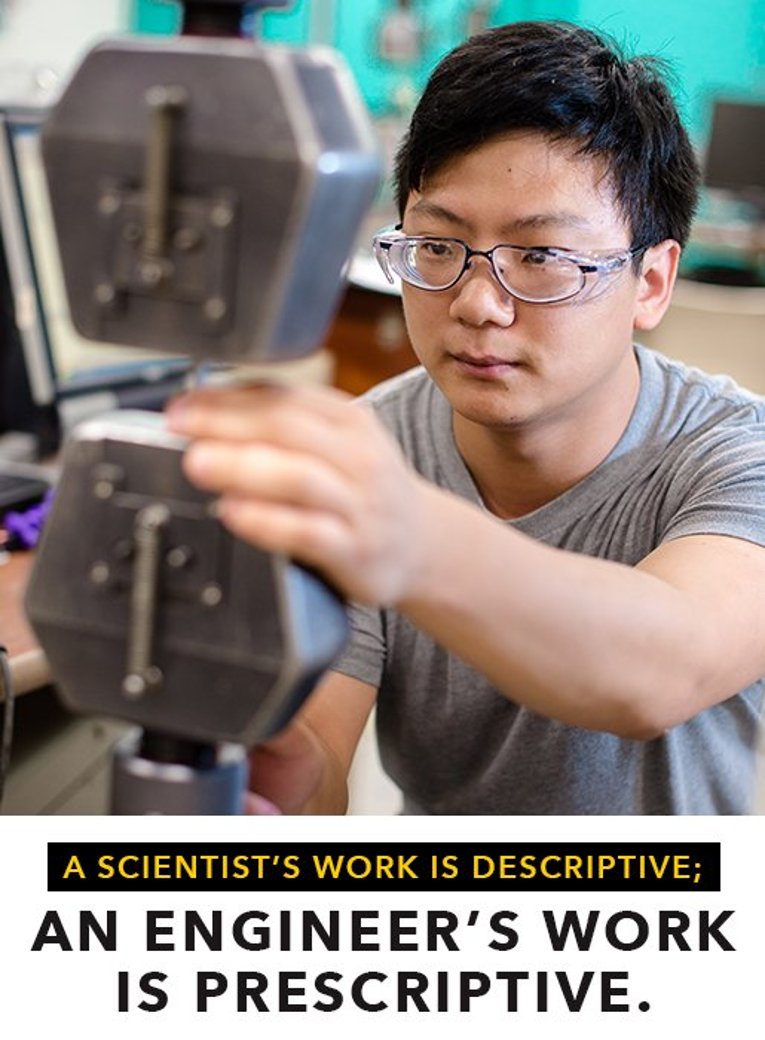  A scientist's work is descriptive; an engineer's work is prescriptive.