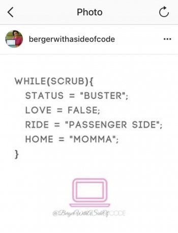 While (Scrub) { Status = "Buster"; Love = False; Ride = "Passenger Side"; Home = "Momma" ;} @BergerWithaSideofCode lyrics on an instagram post computer screen