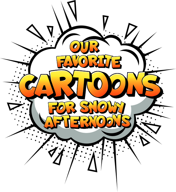 Our Favorite Cartoons for snowy afternoons