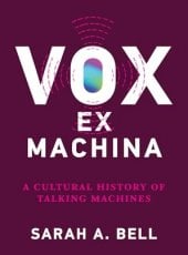 Vox ex Machina: A Cultural History of Talking Machines, by Sarah A. Bell