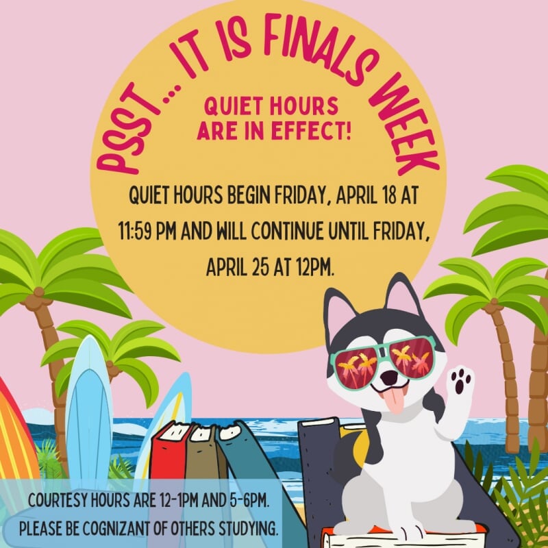 quiet hours begin Friday, April 18 at 11:59pm and will continue until Friday, April 25 at 12pm. courtesy hours are 12-1pm and 5-6pm. please be cognizant of others studying.